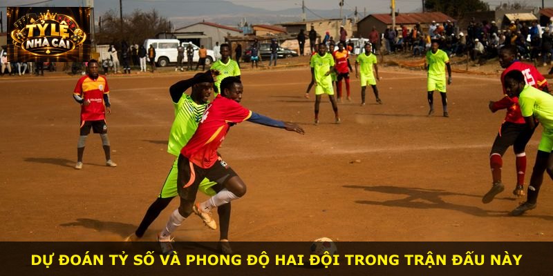 Dự đoán tỷ số và phong độ hai đội trong trận đấu này