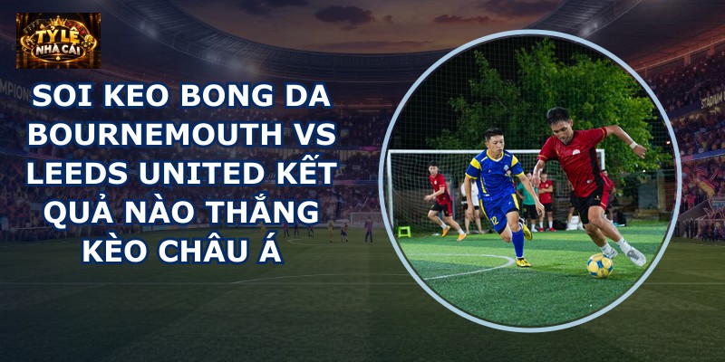 soi keo bong da Bournemouth vs Leeds United