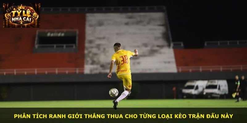 Phân tích ranh giới thắng thua cho từng loại kèo trận đấu này