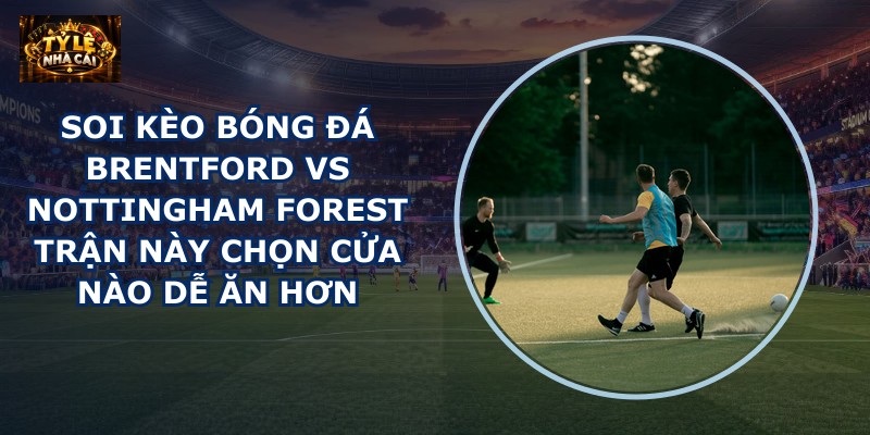 soi kèo bóng đá Brentford vs Nottingham Forest