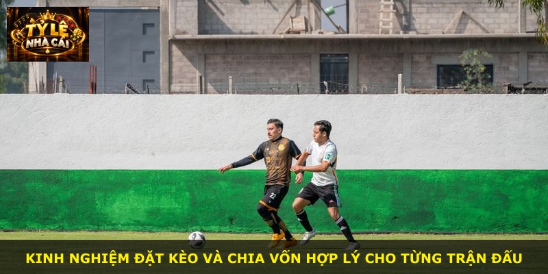 Kinh nghiệm đặt kèo và chia vốn hợp lý cho từng trận đấu