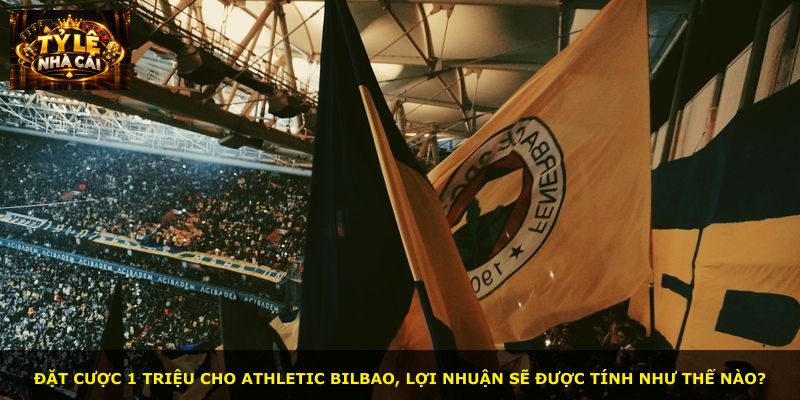 Đặt cược 1 triệu cho Athletic Bilbao, lợi nhuận sẽ được tính như thế nào?