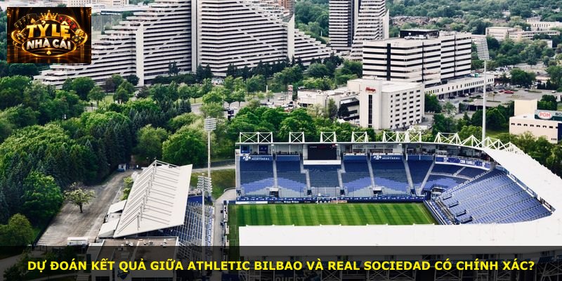 Dự đoán kết quả giữa Athletic Bilbao và Real Sociedad có chính xác?