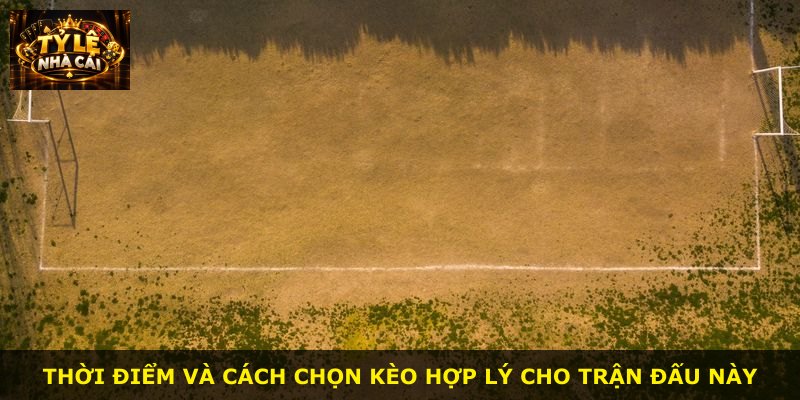 Thời điểm và cách chọn kèo hợp lý cho trận đấu này