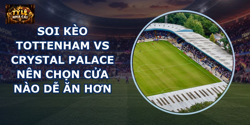 soi kèo Tottenham vs Crystal Palace