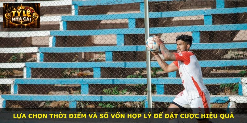 Lựa chọn thời điểm và số vốn hợp lý để đặt cược hiệu quả