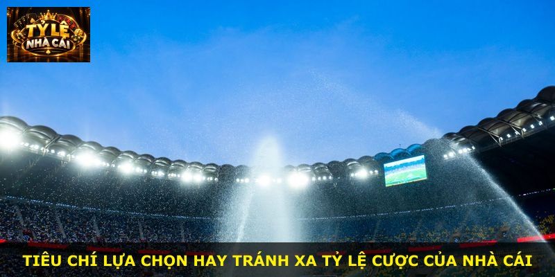Tiêu chí lựa chọn hay tránh xa tỷ lệ cược của nhà cái