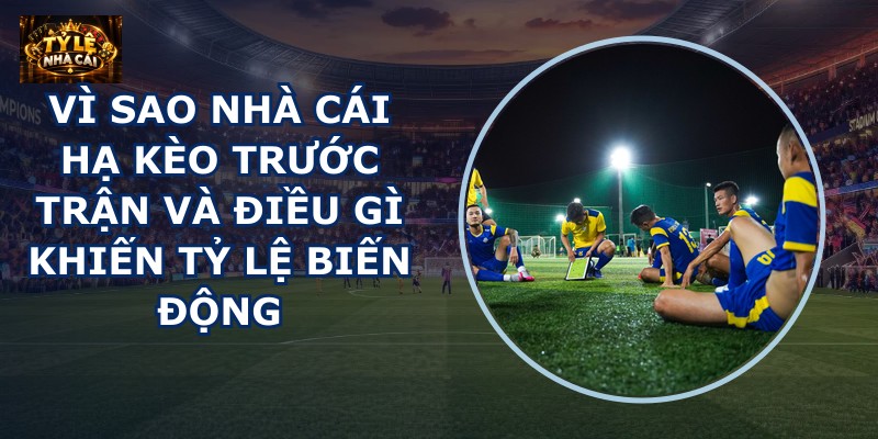 Vì sao nhà cái hạ kèo trước trận