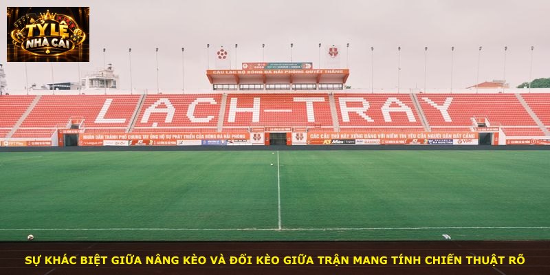 Sự khác biệt giữa nâng kèo và đổi kèo giữa trận mang tính chiến thuật rõ